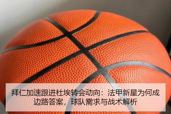 拜仁加速跟进杜埃转会动向：法甲新星为何成边路答案，球队需求与战术解析
