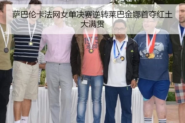 萨巴伦卡法网女单决赛逆转莱巴金娜首夺红土大满贯