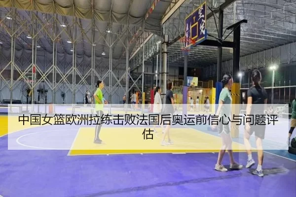 中国女篮欧洲拉练击败法国后奥运前信心与问题评估